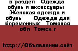  в раздел : Одежда, обувь и аксессуары » Женская одежда и обувь »  » Одежда для беременных . Томская обл.,Томск г.